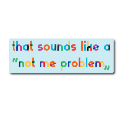 That Sounds Like A Not Me Problem